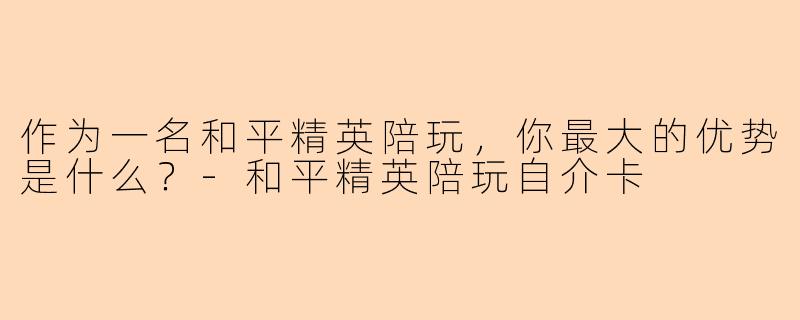 作为一名和平精英陪玩，你最大的优势是什么？-和平精英陪玩自介卡