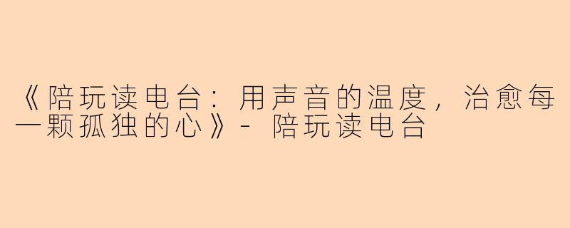 《陪玩读电台：用声音的温度，治愈每一颗孤独的心》-陪玩读电台