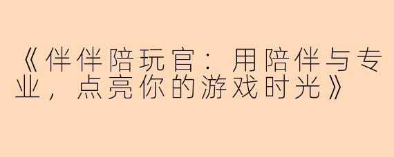 《伴伴陪玩官：用陪伴与专业，点亮你的游戏时光》