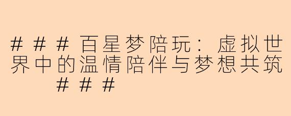###百星梦陪玩：虚拟世界中的温情陪伴与梦想共筑

###