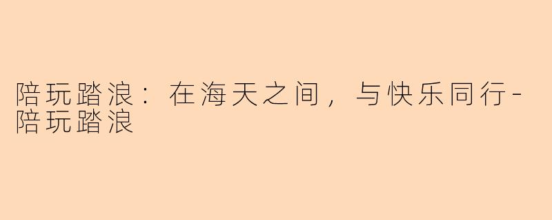 陪玩踏浪：在海天之间，与快乐同行-陪玩踏浪