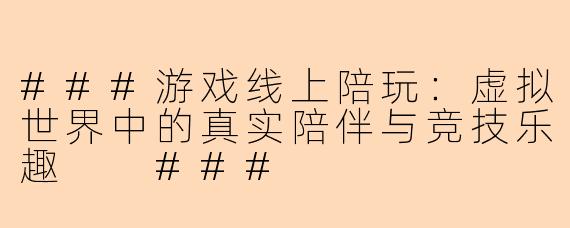###游戏线上陪玩：虚拟世界中的真实陪伴与竞技乐趣

###