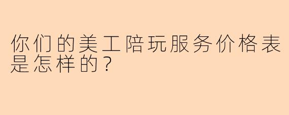 你们的美工陪玩服务价格表是怎样的？