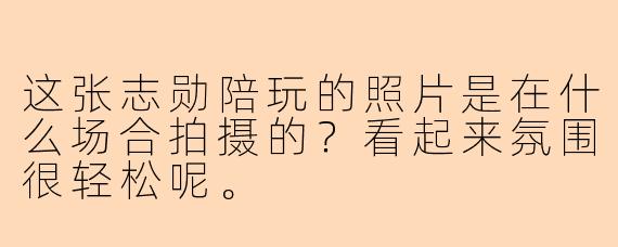 这张志勋陪玩的照片是在什么场合拍摄的？看起来氛围很轻松呢。