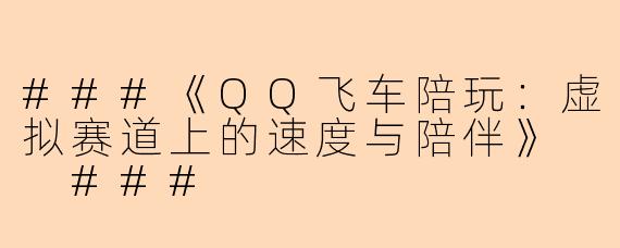 ###《QQ飞车陪玩：虚拟赛道上的速度与陪伴》

###