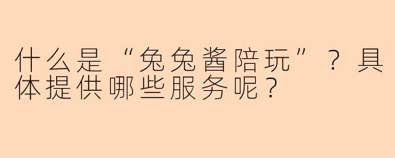 什么是“兔兔酱陪玩”？具体提供哪些服务呢？