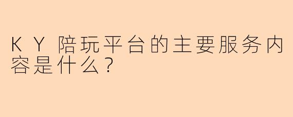KY陪玩平台的主要服务内容是什么？
