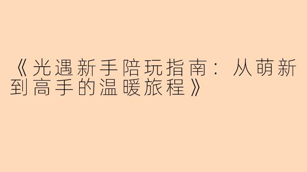 《光遇新手陪玩指南：从萌新到高手的温暖旅程》