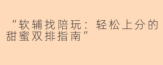 “软辅找陪玩：轻松上分的甜蜜双排指南”