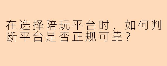 在选择陪玩平台时，如何判断平台是否正规可靠？