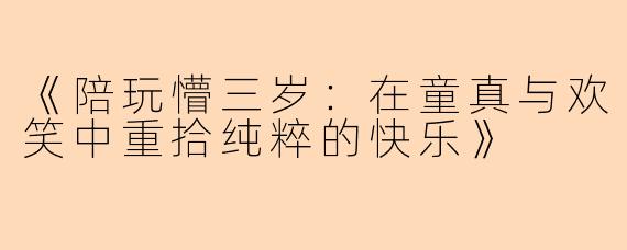 《陪玩懵三岁：在童真与欢笑中重拾纯粹的快乐》
