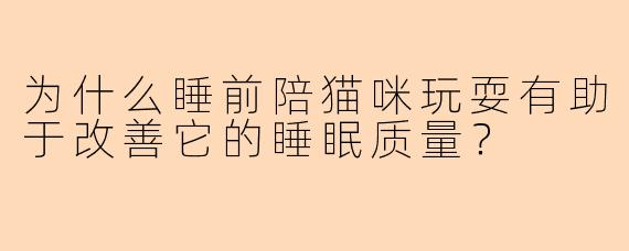 为什么睡前陪猫咪玩耍有助于改善它的睡眠质量？