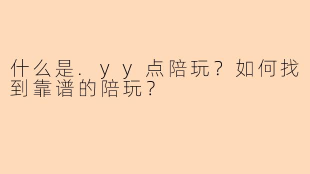 什么是.yy点陪玩？如何找到靠谱的陪玩？
