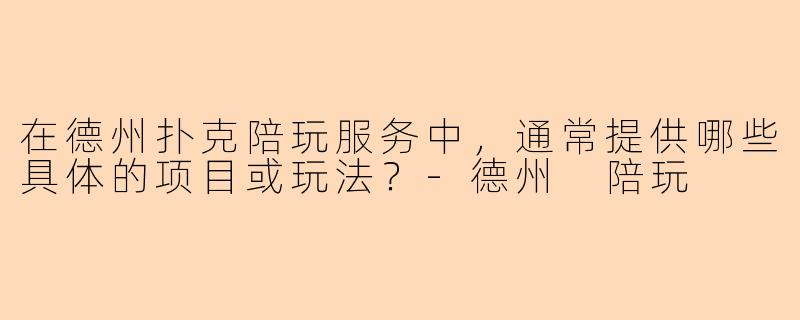 在德州扑克陪玩服务中,通常提供哪些具体的项目或玩法?
