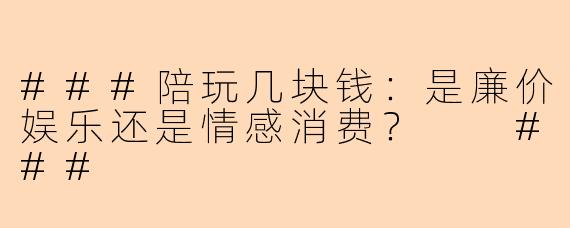 ###陪玩几块钱：是廉价娱乐还是情感消费？

###