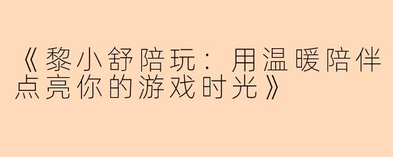 《黎小舒陪玩：用温暖陪伴点亮你的游戏时光》