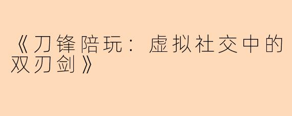 《刀锋陪玩：虚拟社交中的双刃剑》