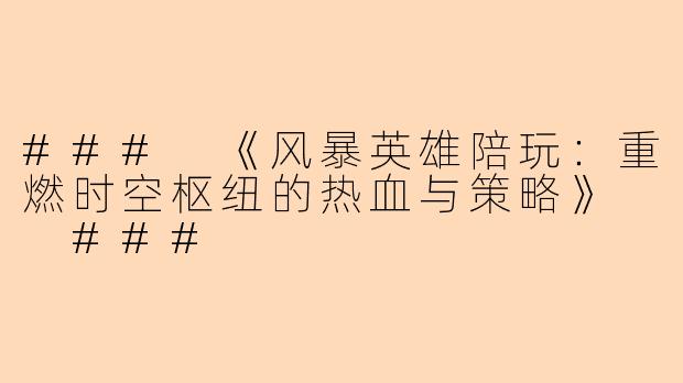 ###
《风暴英雄陪玩：重燃时空枢纽的热血与策略》

###
