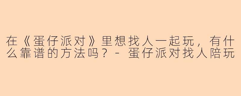 在《蛋仔派对》里想找人一起玩，有什么靠谱的方法吗？