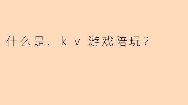 什么是.kv游戏陪玩？