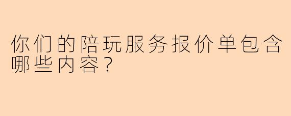 你们的陪玩服务报价单包含哪些内容？