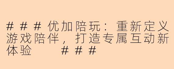 ###优加陪玩：重新定义游戏陪伴，打造专属互动新体验

###