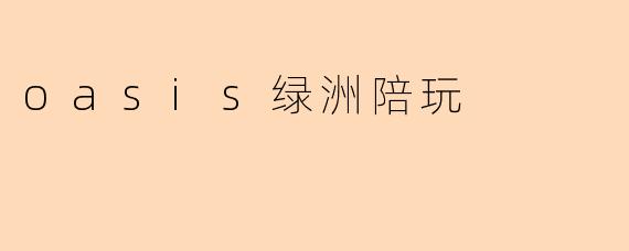 什么是.oasis绿洲陪玩平台?它主要提供哪些服务?