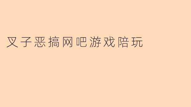 叉子恶搞网吧游戏陪玩