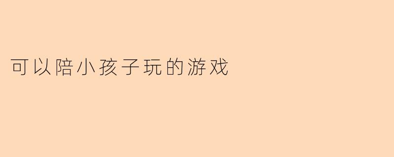 有什么简单有趣的游戏可以陪小孩子一起玩?
