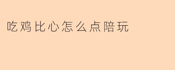 吃鸡比心怎么点陪玩