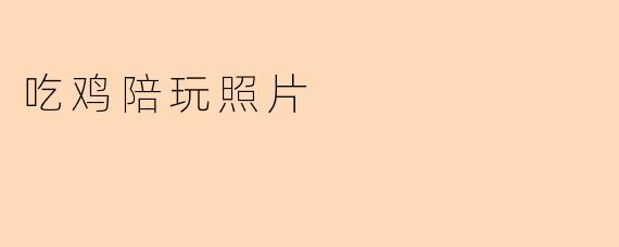 什么是吃鸡陪玩照片？