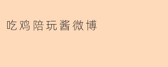 吃鸡陪玩酱微博