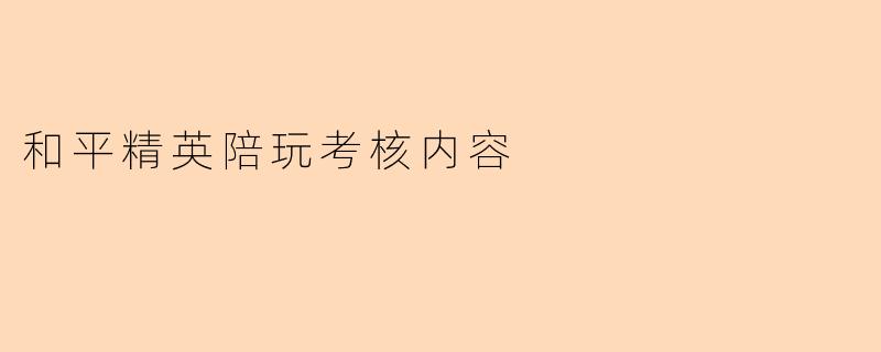和平精英陪玩考核内容
