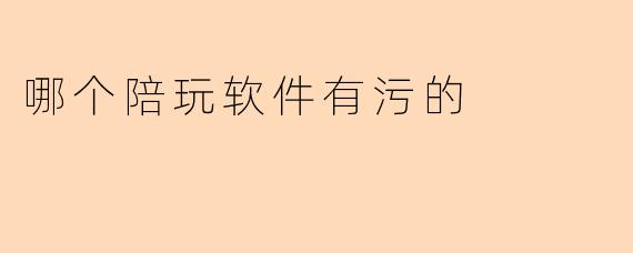 哪个陪玩软件有污的