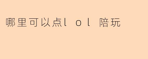 哪里可以点lol陪玩