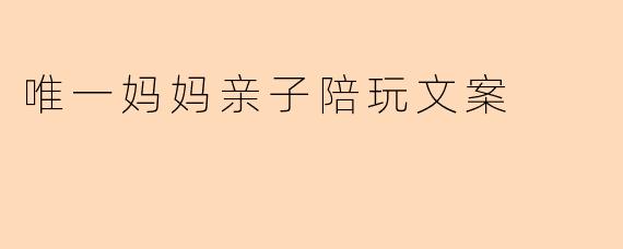 唯一妈妈亲子陪玩文案