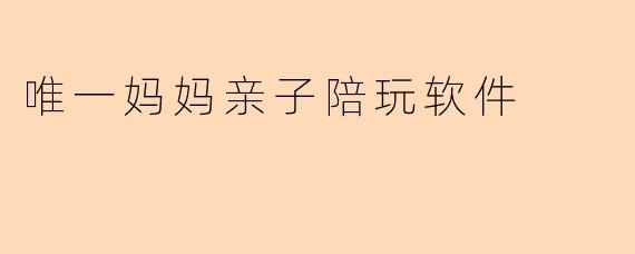 唯一妈妈亲子陪玩软件