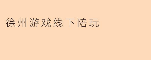 徐州游戏线下陪玩