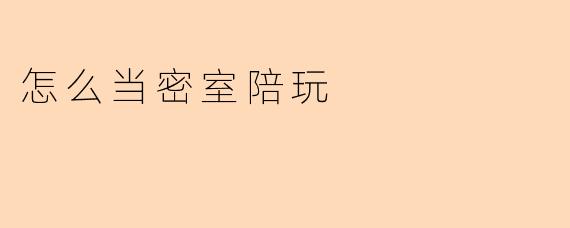 怎么当密室陪玩