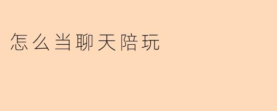 怎么当聊天陪玩