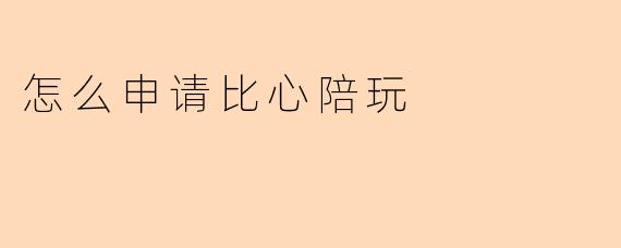 好的，这里提供一个关于如何申请比心陪玩的问与