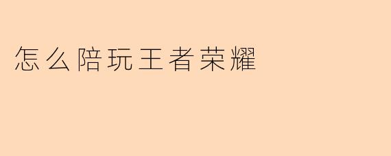 怎么陪玩王者荣耀
