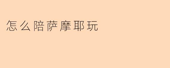 怎么陪萨摩耶玩
