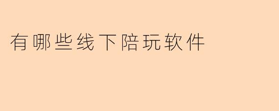 有哪些线下陪玩软件