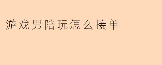 游戏男陪玩怎么接单