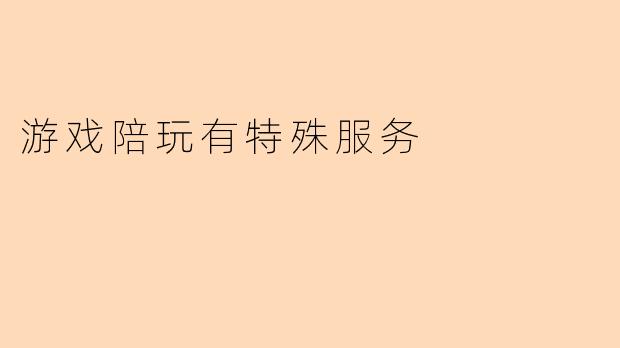 游戏陪玩有特殊服务