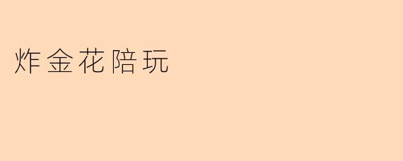 炸金花陪玩服务具体包含哪些内容?如何保证游戏过程的公平性和安全性?