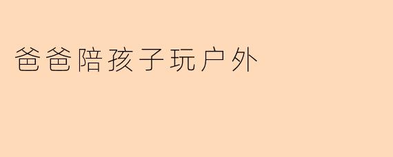 爸爸陪孩子玩户外