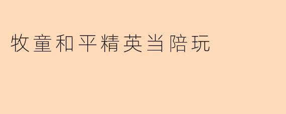 牧童和平精英当陪玩