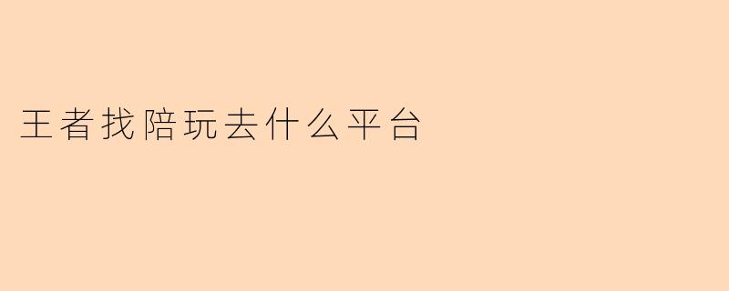 王者找陪玩去什么平台